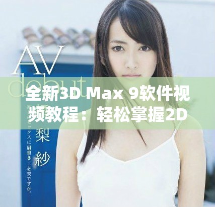 全新3D Max 9軟件視頻教程：輕松掌握2D與3D噴射技術(shù)指南