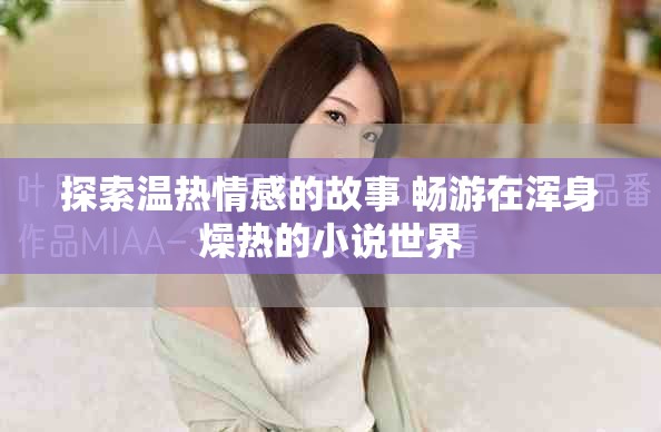 探索溫?zé)崆楦械墓适?暢游在渾身燥熱的小說世界