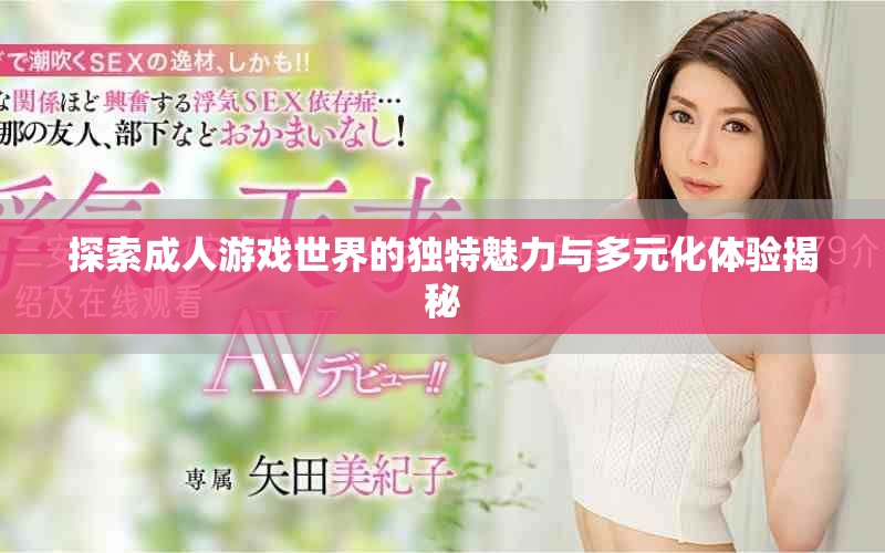 探索成人游戲世界的獨特魅力與多元化體驗揭秘