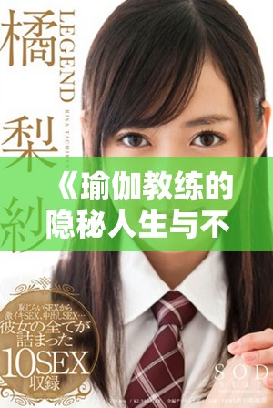 《瑜伽教練的隱秘人生與不戴套的挑戰(zhàn)深度探討》