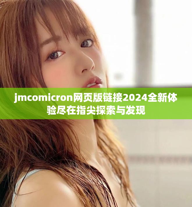 jmcomicron網(wǎng)頁(yè)版鏈接2024全新體驗(yàn)盡在指尖探索與發(fā)現(xiàn)