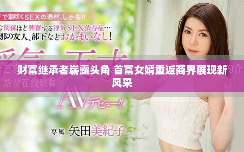 財富繼承者嶄露頭角 首富女婿重返商界展現(xiàn)新風采