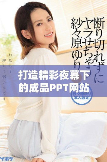 打造精彩夜幕下的成品PPT網(wǎng)站，盡情展示你的創(chuàng)意與設(shè)計風(fēng)格