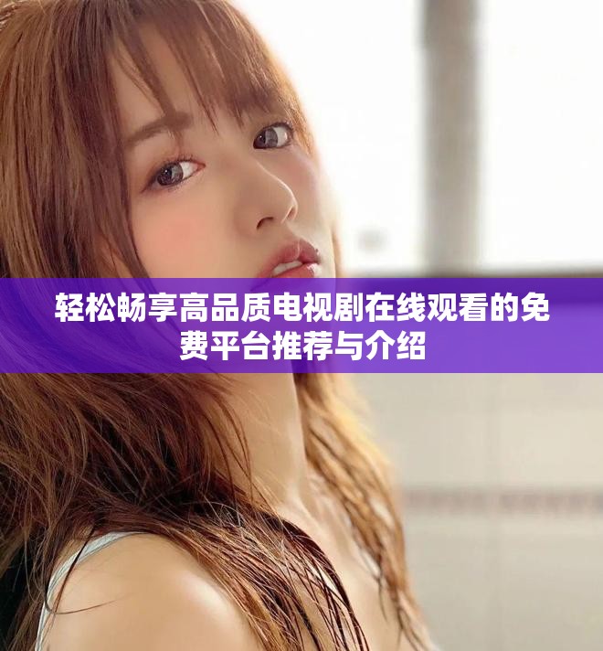 輕松暢享高品質(zhì)電視劇在線觀看的免費平臺推薦與介紹