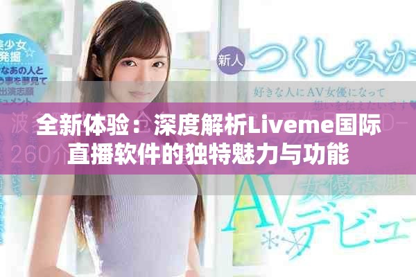 全新體驗：深度解析Liveme國際直播軟件的獨特魅力與功能