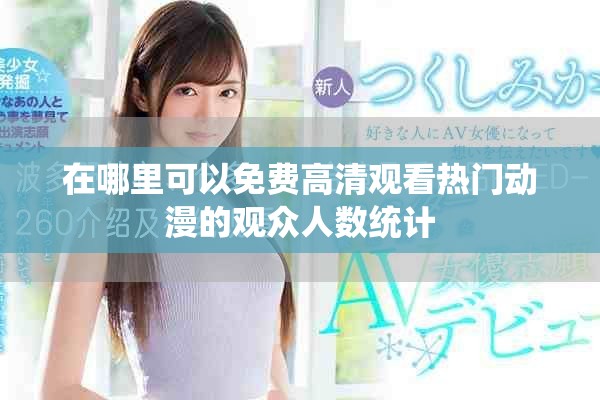 在哪里可以免費高清觀看熱門動漫的觀眾人數(shù)統(tǒng)計