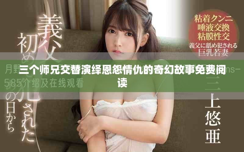 三個師兄交替演繹恩怨情仇的奇幻故事免費閱讀