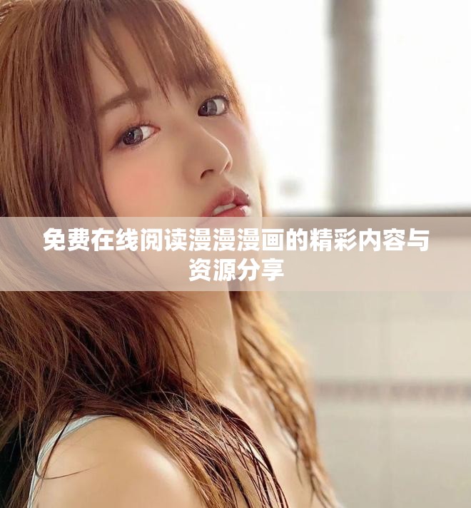 免費在線閱讀漫漫漫畫的精彩內(nèi)容與資源分享