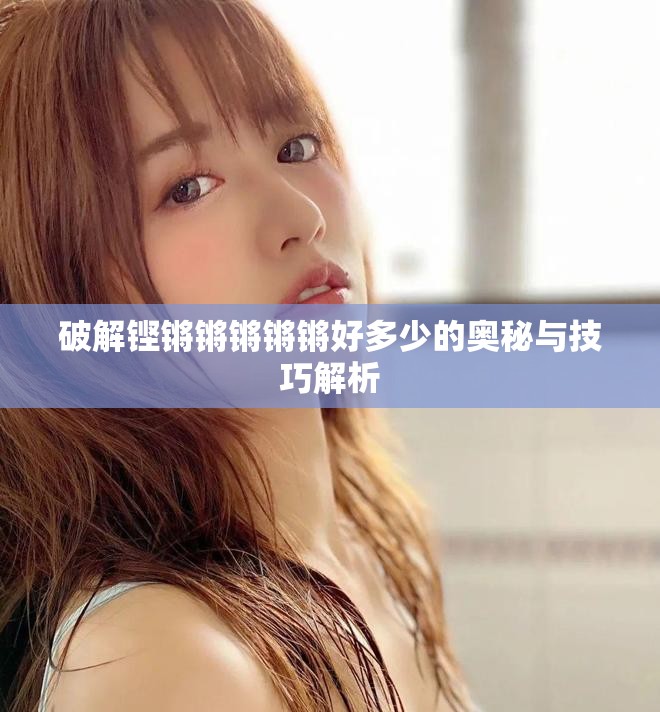 破解鏗鏘鏘鏘鏘鏘好多少的奧秘與技巧解析