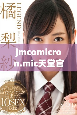 jmcomicron.mic天堂官網(wǎng)版的全新特性與功能介紹