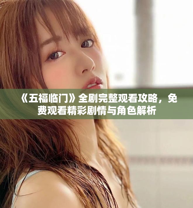 《五福臨門(mén)》全劇完整觀看攻略，免費(fèi)觀看精彩劇情與角色解析