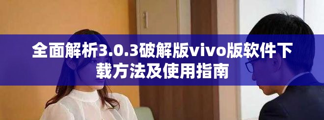 全面解析3.0.3破解版vivo版軟件下載方法及使用指南