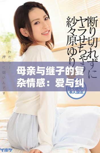 母親與繼子的復(fù)雜情感：愛(ài)與糾葛的故事探討