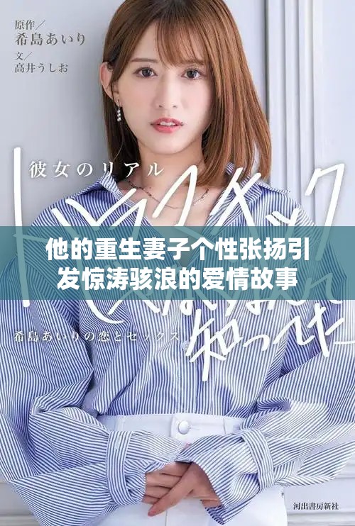 他的重生妻子個性張揚(yáng)引發(fā)驚濤駭浪的愛情故事