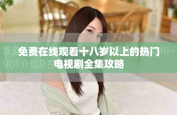 免費(fèi)在線觀看十八歲以上的熱門電視劇全集攻略