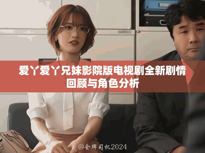 愛丫愛丫兄妹影院版電視劇全新劇情回顧與角色分析