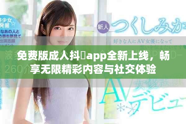 免費版成人抖抈app全新上線，暢享無限精彩內容與社交體驗