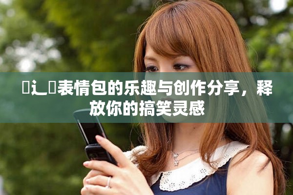 喿辶畐表情包的樂趣與創(chuàng)作分享，釋放你的搞笑靈感