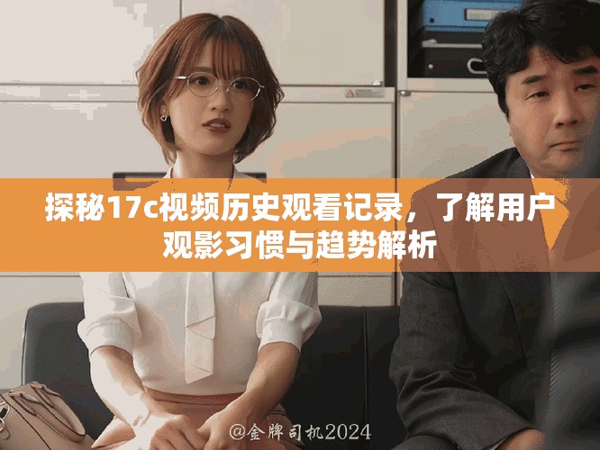 探秘17c視頻歷史觀看記錄，了解用戶觀影習(xí)慣與趨勢解析