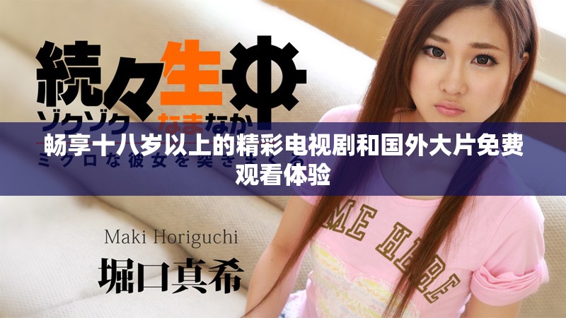 暢享十八歲以上的精彩電視劇和國(guó)外大片免費(fèi)觀看體驗(yàn)