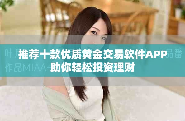 推薦十款優(yōu)質(zhì)黃金交易軟件APP助你輕松投資理財