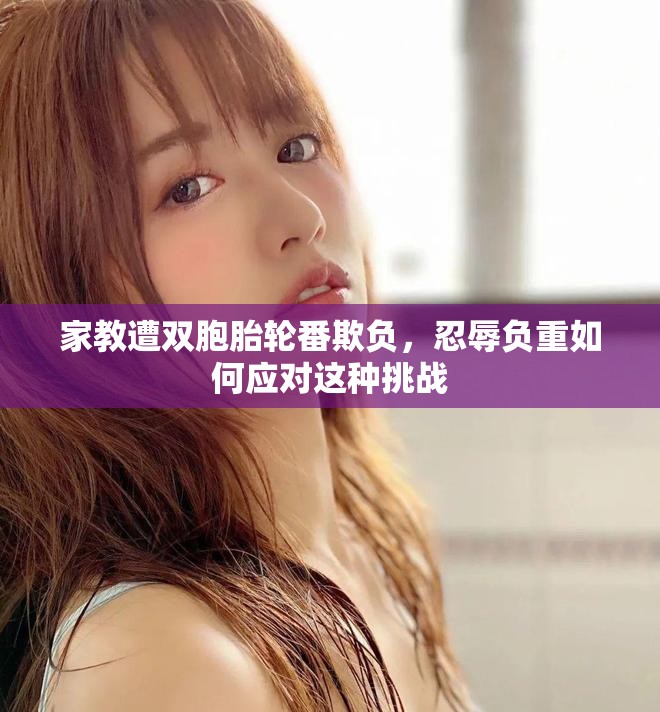 家教遭雙胞胎輪番欺負(fù)，忍辱負(fù)重如何應(yīng)對(duì)這種挑戰(zhàn)
