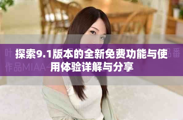 探索9.1版本的全新免費功能與使用體驗詳解與分享