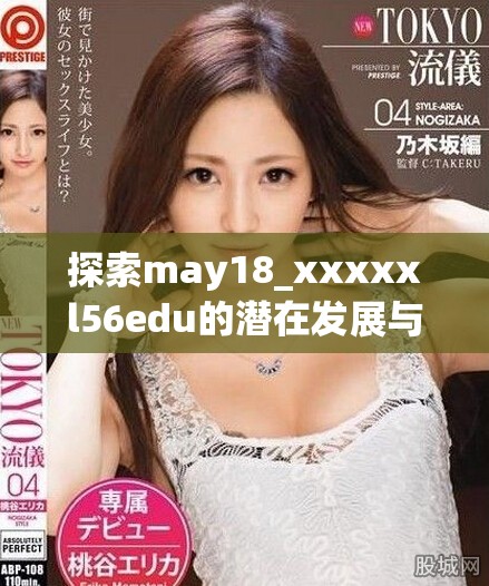 探索may18_xxxxxl56edu的潛在發(fā)展與影響解析