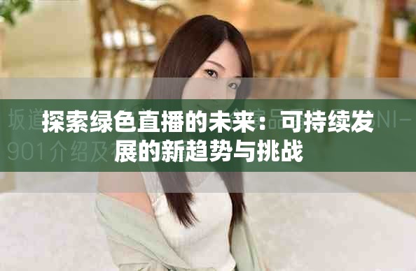 探索綠色直播的未來：可持續(xù)發(fā)展的新趨勢與挑戰(zhàn)
