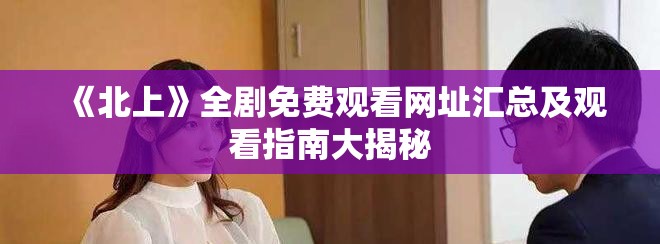 《北上》全劇免費觀看網(wǎng)址匯總及觀看指南大揭秘