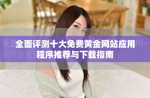 全面評測十大免費黃金網(wǎng)站應(yīng)用程序推薦與下載指南