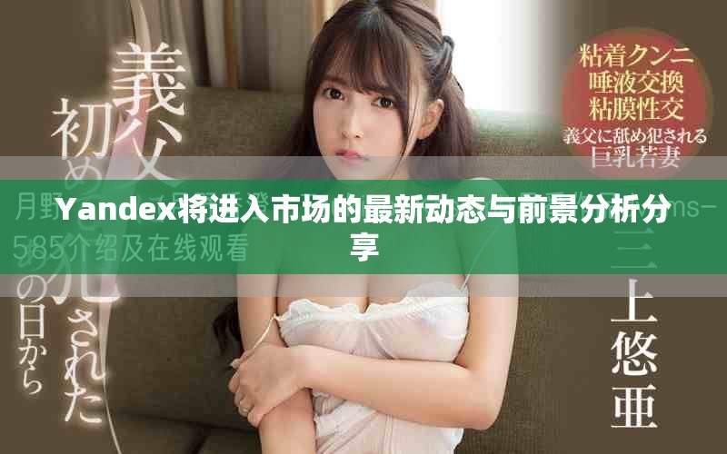 Yandex將進入市場的最新動態(tài)與前景分析分享