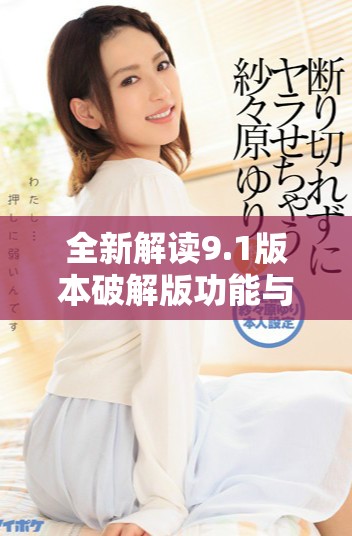 全新解讀9.1版本破解版功能與使用技巧分享