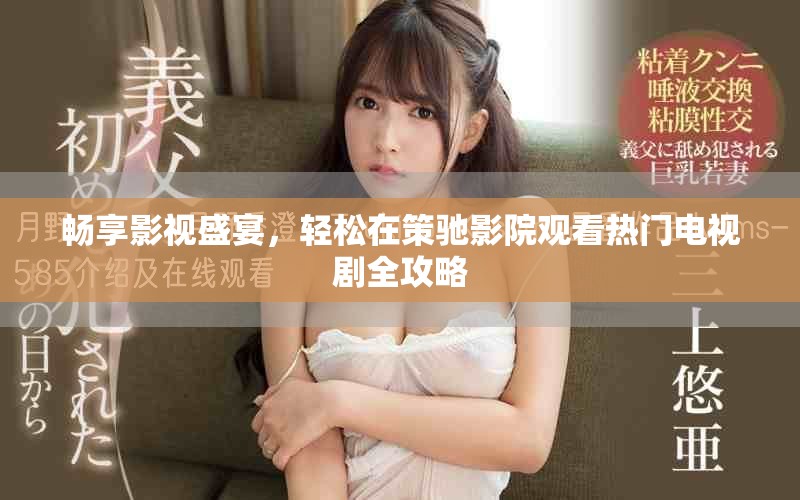 暢享影視盛宴，輕松在策馳影院觀看熱門電視劇全攻略