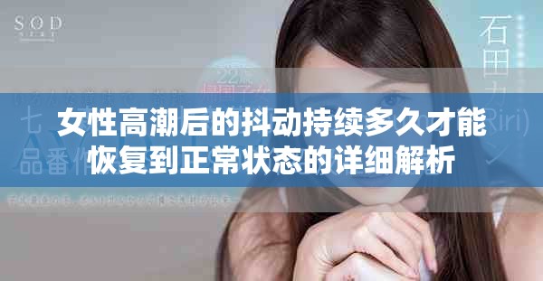 女性高潮后的抖動持續(xù)多久才能恢復到正常狀態(tài)的詳細解析