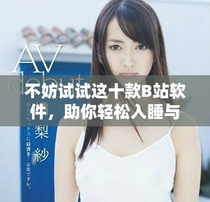 不妨試試這十款B站軟件，助你輕松入睡與放松心情