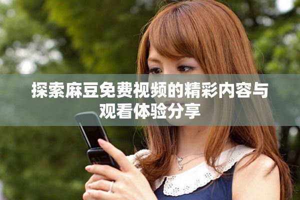 探索麻豆免費(fèi)視頻的精彩內(nèi)容與觀看體驗(yàn)分享