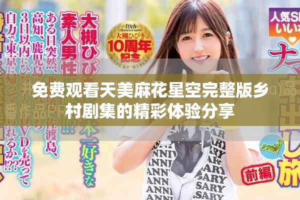 免費觀看天美麻花星空完整版鄉(xiāng)村劇集的精彩體驗分享