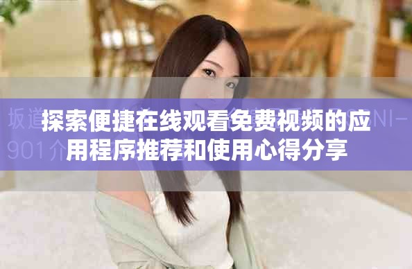 探索便捷在線觀看免費視頻的應(yīng)用程序推薦和使用心得分享