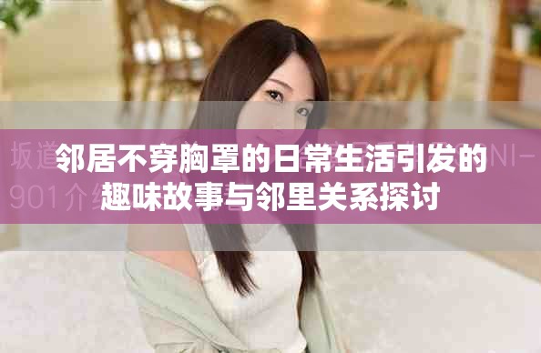 鄰居不穿胸罩的日常生活引發(fā)的趣味故事與鄰里關(guān)系探討