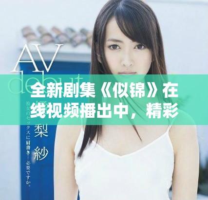 全新劇集《似錦》在線視頻播出中，精彩劇情等你來追！