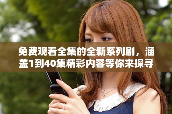 免費觀看全集的全新系列劇，涵蓋1到40集精彩內(nèi)容等你來探尋