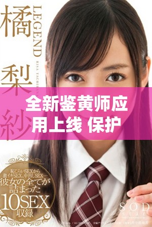 全新鑒黃師應(yīng)用上線 保護你我信息安全與網(wǎng)絡(luò)環(huán)境