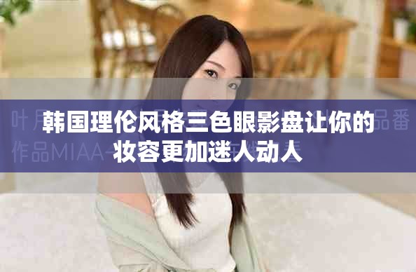 韓國(guó)理倫風(fēng)格三色眼影盤讓你的妝容更加迷人動(dòng)人