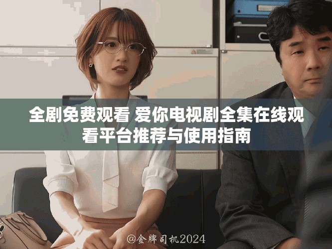 全劇免費觀看 愛你電視劇全集在線觀看平臺推薦與使用指南