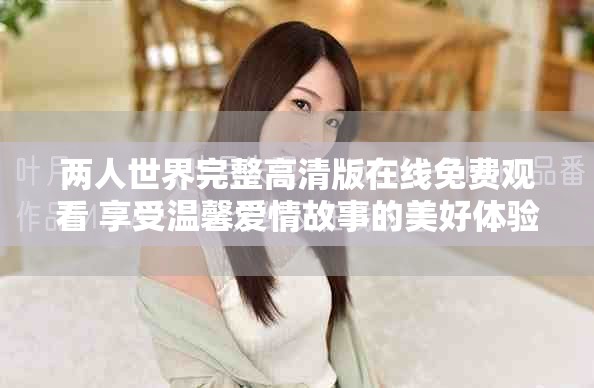 兩人世界完整高清版在線免費(fèi)觀看 享受溫馨愛情故事的美好體驗(yàn)