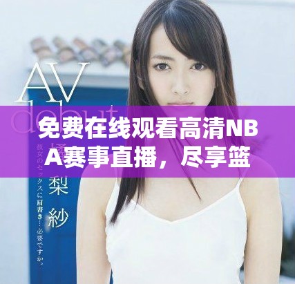 免費(fèi)在線觀看高清NBA賽事直播，盡享籃球盛宴的精彩時(shí)刻