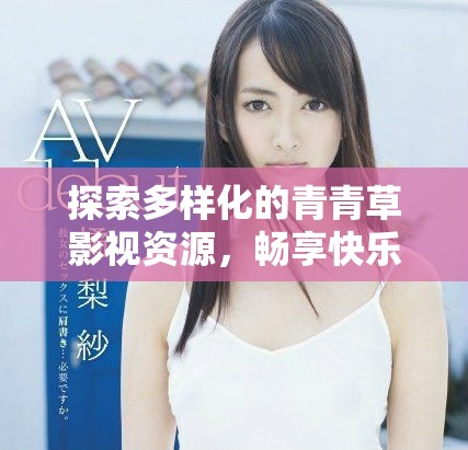 探索多樣化的青青草影視資源，暢享快樂(lè)觀影時(shí)光
