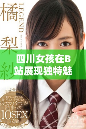 四川女孩在B站展現(xiàn)獨(dú)特魅力引發(fā)網(wǎng)友熱議