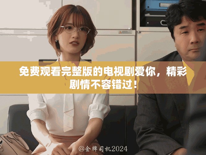 免費(fèi)觀看完整版的電視劇愛你，精彩劇情不容錯過！